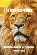 The Greatest Prophet: Daniel's Lion-sized Life and Predictions