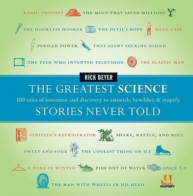 The Greatest Science Stories Never Told: 100 Tales of Invention and Discovery to Astonish, Bewilder, & Stupefy - Beyer, Rick