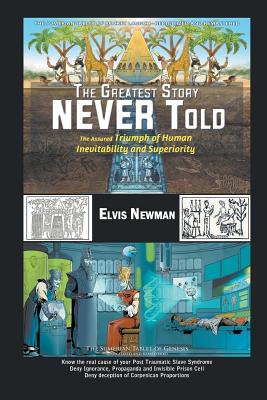 The Greatest Story NEVER Told: The Assured Triumph of Human Inevitability and Superiority - Newman, Elvis