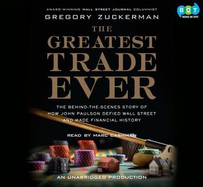 The Greatest Trade Ever: The Behind-The-Scenes Story of How John Paulson Defied Wall Street and Made Financial History - Zuckerman, Gregory, and Cashman, Marc (Read by)