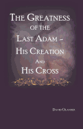 The Greatness of the Last Adam, His Creation and His Cross