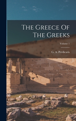 The Greece Of The Greeks; Volume 1 - Perdicaris, G A