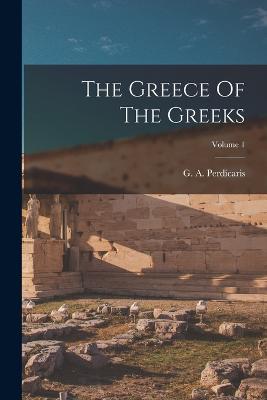 The Greece Of The Greeks; Volume 1 - Perdicaris, G A