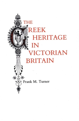 The Greek Heritage in Victorian Britain - Turner, Frank M, Mr.