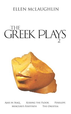 The Greek Plays 2: Ajax in Iraq, Kissing the Floor, Penelope, Mercury's Footpath, and the Oresteia - McLaughlin, Ellen