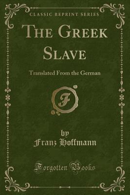 The Greek Slave: Translated from the German (Classic Reprint) - Hoffmann, Franz