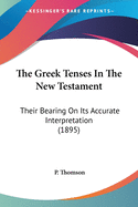 The Greek Tenses In The New Testament: Their Bearing On Its Accurate Interpretation (1895)