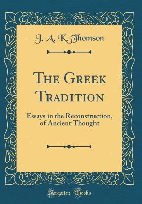 The Greek Tradition: Essays in the Reconstruction, of Ancient Thought (Classic Reprint) - Thomson, J a K