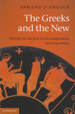 The Greeks and the New: Novelty in Ancient Greek Imagination and Experience - D'Angour, Armand