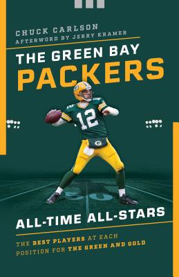 The Green Bay Packers All-Time All-Stars: The Best Players at Each Position for the Green and Gold - Carlson, Chuck