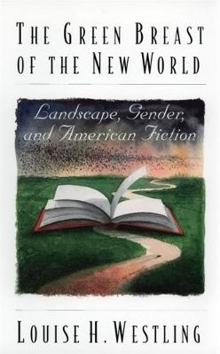 The Green Breast of the New World: Landscape, Gender, and American Fiction - Westling, Louise H