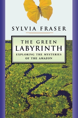 The Green Labyrinth: Exploring the Mysteries of the Amazon - Fraser, Sylvia