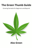 The Green Thumb Guide: Growing Cannabis for Beginners and Beyond