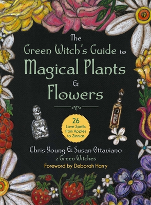 The Green Witch's Guide to Magical Plants & Flowers: 26 Love Spells from Apples to Zinnias - Young, Chris, and Harry, Deborah (Foreword by)