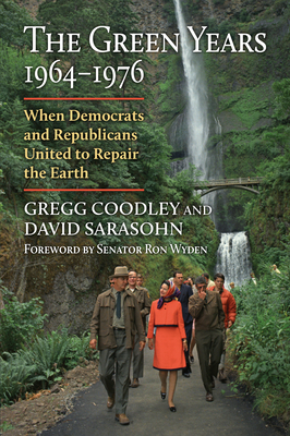 The Green Years, 1964-1976: When Democrats and Republicans United to Repair the Earth - Coodley, Gregg, and Sarasohn, David, and Wyden, Senator Ron (Foreword by)