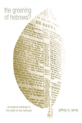 The Greening of Hebrews? Ecological Readings in the Letter to the Hebrews - Lamp, Jeffrey S