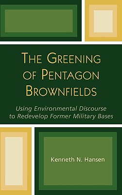 The Greening of Pentagon Brownfields: Using Environmental Discourse to Redevelop Former Military Bases - Hansen, Kenneth N