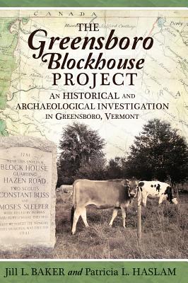 The Greensboro Blockhouse Project: An Historical and Archaeological Investigation in Greensboro, Vermont - Baker, Jill L, and Haslam, Patricia L, and Angelo, Janet (Editor)