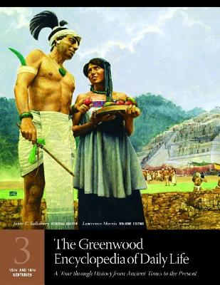 The Greenwood Encyclopedia of Daily Life: A Tour through History from Ancient Times to the Present Volume 3 15th and 16th Centuries - Salisbury, Joyce E., and Morris, Lawrence (Editor)