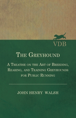 The Greyhound - A Treatise On The Art Of Breeding, Rearing, And Training Greyhounds For Public Running - Their Diseases And Treatment: Also Containing The National Rules For The Management Of Coursing Meetings And For The Decision Of Courses - Stonehenge