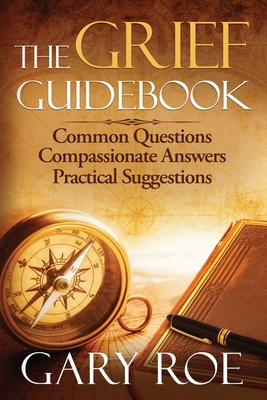 The Grief Guidebook: Common Questions, Compassionate Answers, Practical Suggestions - Roe, Gary