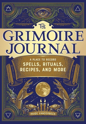 The Grimoire Journal: A Place to Record Spells, Rituals, Recipes, and More - Vanderbeck, Paige