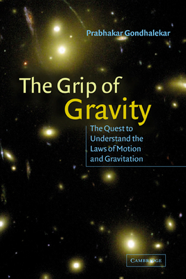 The Grip of Gravity: The Quest to Understand the Laws of Motion and Gravitation - Gondhalekar, Prabhakar