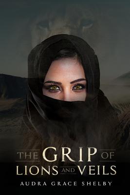 The Grip of Lions and Veils - Shelby, Audra Grace