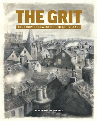 The Grit: The Story of Lowestoft's Beach Village - Parkin, Dean, and Rose, Jack