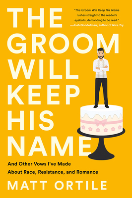 The Groom Will Keep His Name: And Other Vows I've Made about Race, Resistance, and Romance - Ortile, Matt