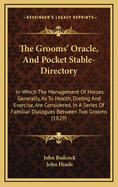 The Grooms' Oracle, and Pocket Stable-Directory: In Which the Management of Horses Generally, as to Health, Dieting and Exercise, Are Considered, in a Series of Familiar Dialogues Between Two Grooms (1829)