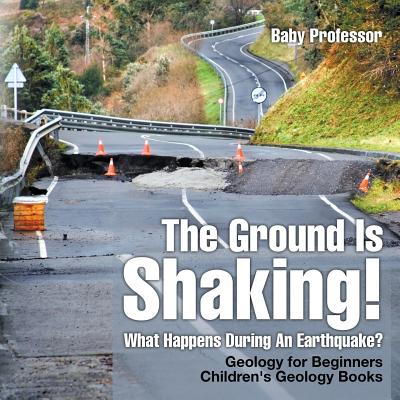 The Ground Is Shaking! What Happens During An Earthquake? Geology for Beginners Children's Geology Books - Baby Professor