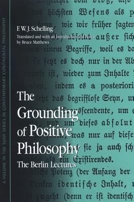 The Grounding of Positive Philosophy: The Berlin Lectures - Schelling, F W J, and Matthews, Bruce (Notes by)