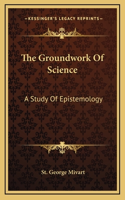 The Groundwork of Science: A Study of Epistemology - Mivart, St George Jackson