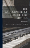 The Groundwork Of The Leschetizky Method: With Forty-seven Illustrative Cuts Of Leschetizky's Hand