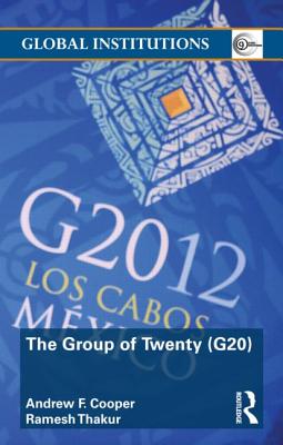 The Group of Twenty (G20) - Cooper, Andrew F, and Ramesh Thakur
