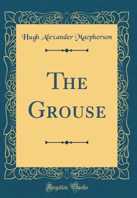 The Grouse (Classic Reprint) - MacPherson, Hugh Alexander