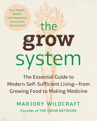 The Grow System: True Health, Wealth, and Happiness Come from the Ground - Wildcraft, Marjory