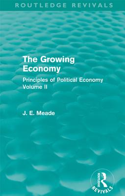 The Growing Economy (Routledge Revivals): Principles of Political Economy Volume II - Meade, James E