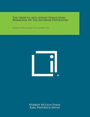 The Growth and Gonad-Stimulating Hormones of the Anterior Hypophysis: Memoirs of the University of California, V11 - Evans, Herbert McLean, and Meyer, Karl Friedrich, and Simpson, Miriam E