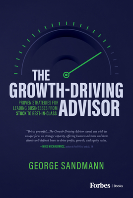 The Growth-Driving Advisor: Proven Strategies for Leading Businesses from Stuck to Best-In-Class - Sandmann, George