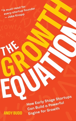 The Growth Equation: How Early Stage Startups Can Build a Powerful Engine for Growth - Budd, Andy