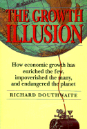 The Growth Illusion: How Economic Growth Has Enriched the Few, Impoverished the Many and Endangered the Planet