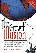 The Growth Illusion: How Economic Growth Has Enriched the Few, Impoverished the Many and Endangered the Planet