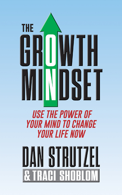 The Growth Mindset: Use the Power of Your Mind to Change Your Life Now! - Strutzel, Dan, and Shoblom, Traci
