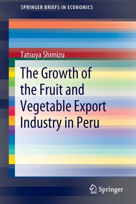 The Growth of the Fruit and Vegetable Export Industry in Peru - Shimizu, Tatsuya