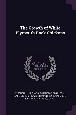 The Growth of White Plymouth Rock Chickens - Mitchell, H H 1886-1966, and Hamilton, T S 1894-, and Card, L E 1893-
