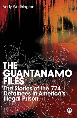 The Guantanamo Files: The Stories Of The 774 Detainees In America's Illegal Prison - Worthington, Andy