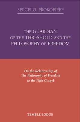 The Guardian of the Threshold and the Philosophy of Freedom: On the Relationship of the Philosophy of Freedom to the Fifth Gospel - Prokofieff, Sergei O., and St. Goar, Maria (Translated by)