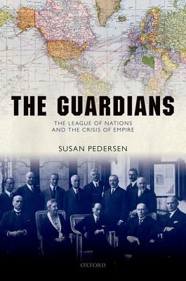 The Guardians: The League of Nations and the Crisis of Empire - Pedersen, Susan